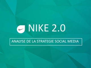 NIKE 2.0
ANALYSE DE LA STRATEGIE SOCIAL MEDIA
 