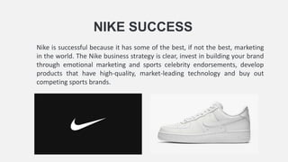 Nike is successful because it has some of the best, if not the best, marketing
in the world. The Nike business strategy is...