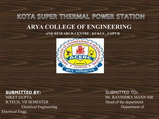 SUBMITTED BY: SUBMITTED TO:
NIKET GUPTA Mr. RAVINDRA MANN SIR
B.TECH, VII SEMESTER Head of the department
Electrical Engineering Department of
Electrical Engg.
 