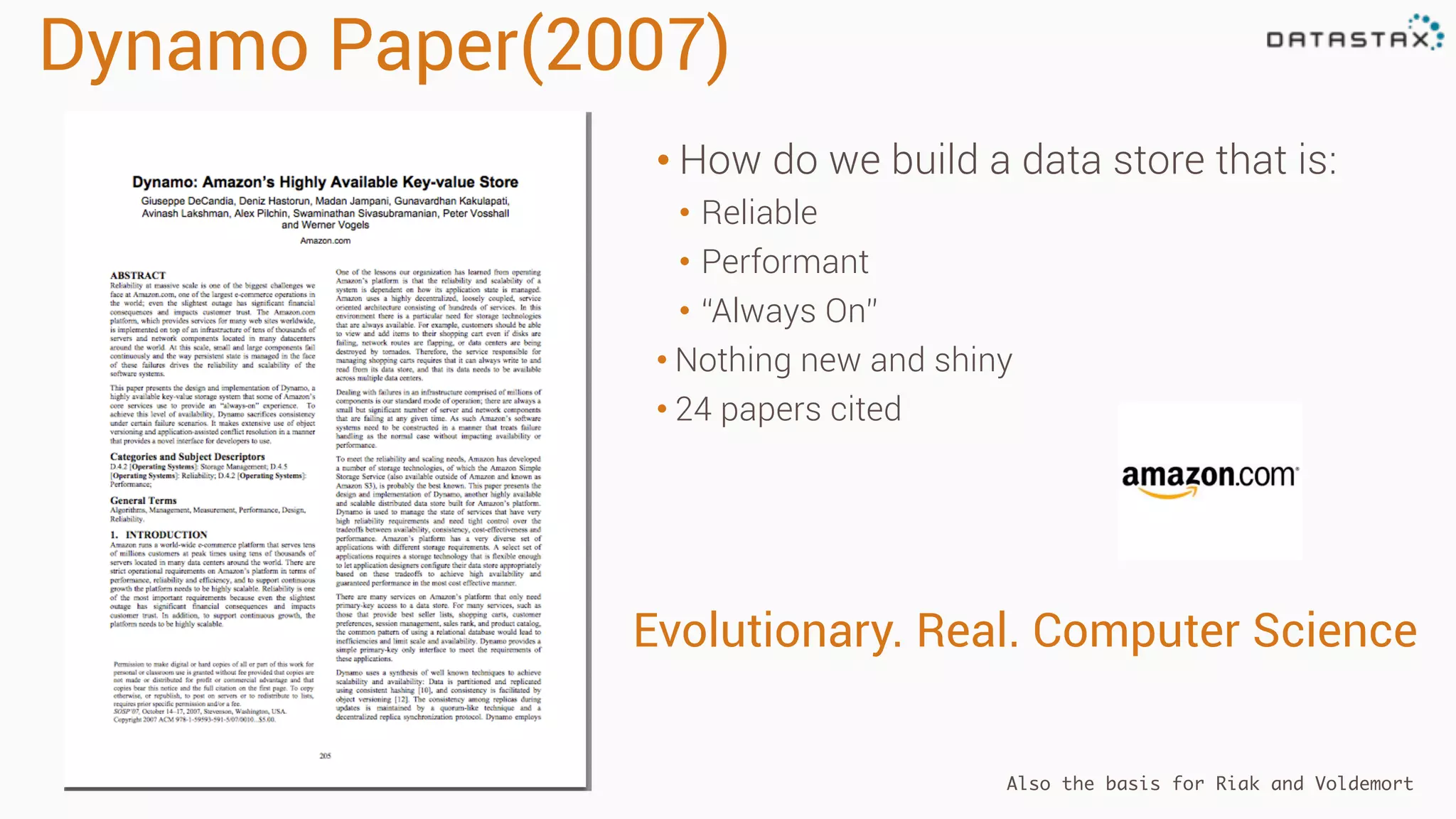 Dynamo Paper(2007)
• How do we build a data store that is:
• Reliable
• Performant
• “Always On”
• Nothing new and shiny
• 24 papers cited
Evolutionary. Real. Computer Science
Also the basis for Riak and Voldemort
 