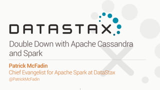 @PatrickMcFadin
Patrick McFadin 
Chief Evangelist for Apache Spark at DataStax
Double Down with Apache Cassandra
and Spark
1
 