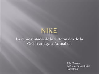 La representació de la victòria des de la
      Grècia antiga a l’actualitat



                               Pilar Torres
                               INS Narcís Monturiol
                               Barcelona
 