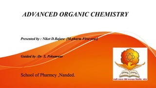 ADVANCED ORGANIC CHEMISTRY
Presented by : Niket D.Bajare [M.pharm First year]
Guided by :Dr S. Pekamwar
School of Pharmcy ,Nanded.
 