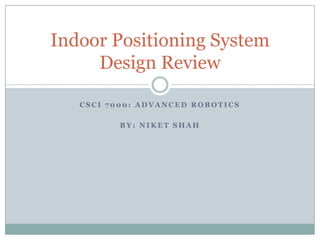 CSCI 7000: Advanced Robotics By: Niket Shah Indoor Positioning SystemDesign Review 
