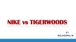NIKE vs TIGERWOODS
BY

BALAGOPAL M

 