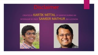 Disclaimer
CREATED BY KARTIK MITTAL, IIT KANPUR DURING AN
INTERNSHIP BY PROF. SAMEER MATHUR, IIM LUCKNOW.
 