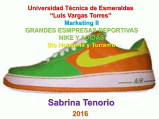 Universidad Técnica de Esmeraldas
“Luis Vargas Torres”
Marketing II
GRANDES ESMPRESAS DEPORTIVAS
NIKE Y ADIDAS
5to Hotelería y Turismo
Sabrina Tenorio
2016
 