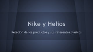 Nike y Helios 
Relación de los productos y sus referentes clásicos 
 