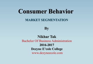 Nikhar Tak
Bachelor Of Business Administration
2016-2017
Dezyne E’cole College
www.dezyneecole.com
Consumer Behavior
By
 