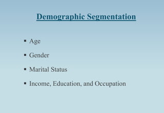 Demographic Segmentation
 Age
 Gender
 Marital Status
 Income, Education, and Occupation
 
