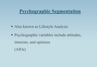 Psychographic Segmentation
 Also known as Lifestyle Analysis
 Psychographic variables include attitudes,
interests, and opinions
(AIOs)
 