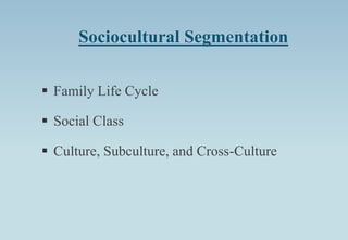 Sociocultural Segmentation
 Family Life Cycle
 Social Class
 Culture, Subculture, and Cross-Culture
 