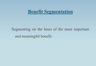 Benefit Segmentation
Segmenting on the basis of the most important
and meaningful benefit
 
