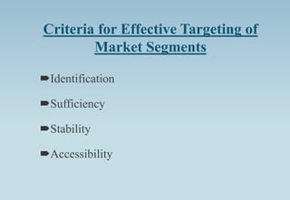 Criteria for Effective Targeting of
Market Segments
Identification
Sufficiency
Stability
Accessibility
 