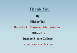 Thank You
By
Nikhar Tak
Bachelor Of Business Administration
2016-2017
Dezyne E’cole College
www.dezyneecole.com
 