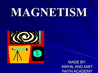 MAGNETISM MADE BY: NIKHIL AND AMIT FAITH ACADEMY 2008-09 