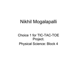 Nikhil Mogalapalli Choice 1 for TIC-TAC-TOE Project. Physical Science: Block 4 