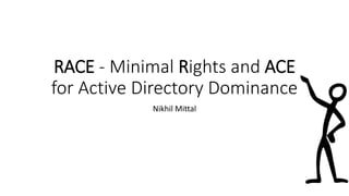 RACE - Minimal Rights and ACE
for Active Directory Dominance
Nikhil Mittal
 