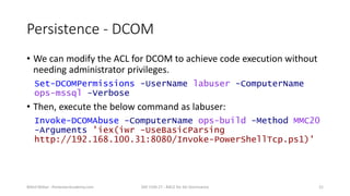 Persistence - DCOM
• We can modify the ACL for DCOM to achieve code execution without
needing administrator privileges.
Se...