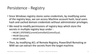 Persistence - Registry
• Since Windows registry stores some credentials, by modifying some
of the registry keys, we can ac...