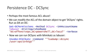 Persistence DC - DCSync
• Perhaps the most famous ACL abuse!
• We can modify the ACL of the domain object to get 'DCSync' ...