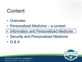 Content 
• Overview 
• Personalized Medicine – a context 
• Information and Personalized Medicine 
• Security and Personalized Medicine 
• Q & A 
 
