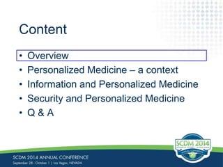 Content 
• Overview 
• Personalized Medicine – a context 
• Information and Personalized Medicine 
• Security and Personalized Medicine 
• Q & A 
 