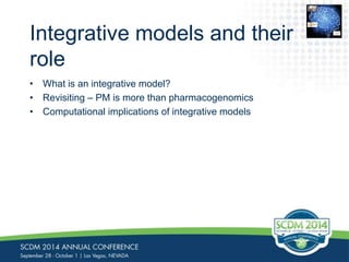 Integrative models and their 
role 
• What is an integrative model? 
• Revisiting – PM is more than pharmacogenomics 
• Computational implications of integrative models 
0110 
0110 
01001 
0110 
1110 
0110101 
 