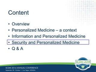 Content 
• Overview 
• Personalized Medicine – a context 
• Information and Personalized Medicine 
• Security and Personalized Medicine 
• Q & A 
 