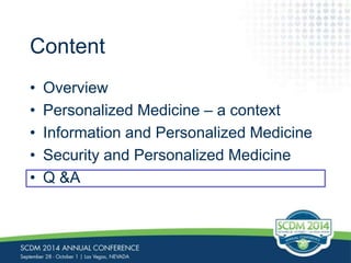 Content 
• Overview 
• Personalized Medicine – a context 
• Information and Personalized Medicine 
• Security and Personalized Medicine 
• Q &A 
 