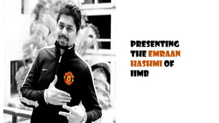 Presenting
The Emraan
Hashmi of
IIMB

 
