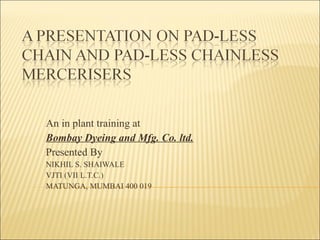 An in plant training at  Bombay Dyeing and Mfg. Co. ltd.   Presented By NIKHIL S. SHAIWALE VJTI (VII L.T.C.) MATUNGA, MUMBAI 400 019 