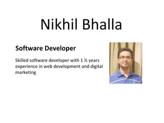 Skilled software developer with 1 ½ years
experience in web development and digital
marketing
Nikhil Bhalla
Software Developer
 