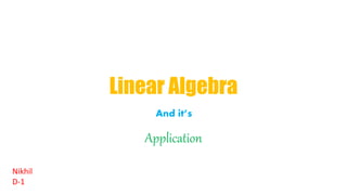 Linear Algebra
Application
Nikhil
D-1
And it’s
 