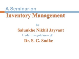 A Seminar on
Inventory Management
By
Salunkhe Nikhil Jayvant
Under the guidance of
Dr. S. G. Sudke
Inventory Management
 