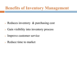 Benefits of Inventory Management
 Reduces inventory & purchasing cost
 Gain visibility into inventory process
 Improve customer service
 Reduce time to market
 
