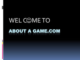 WEL COME TO
ABOUT A GAME.COM
 