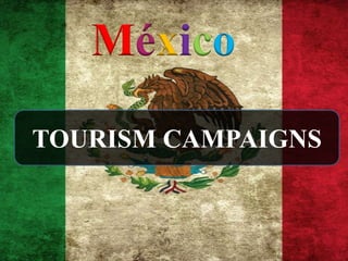 México
TOURISM CAMPAIGNS
 