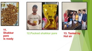 11.
Shakkar
pare
is ready
12.Packed shakkar pare 13. Tasted by
HoI sir
 