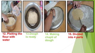 12. Plaiting the
flour with
water
13.Dough
is ready
14. Making
chapti of
dough
15. Divided
into 4 parts
 