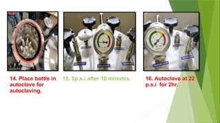 14. Place bottle in
autoclave for
autoclaving.
15. 5p.s.i after 10 minutes. 16. Autoclave at 22
p.s.i for 2hr.
 