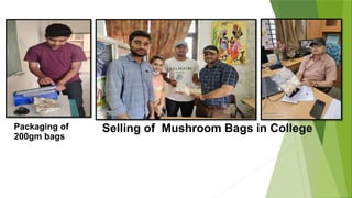Packaging of
200gm bags
Selling of Mushroom Bags in College
 