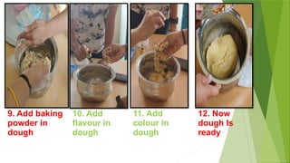 9. Add baking
powder in
dough
10. Add
flavour in
dough
11. Add
colour in
dough
12. Now
dough Is
ready
 