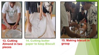 13. Cutting
Almond in two
pieces
14. Cutting butter
paper to keep Biscuit
15. Making biscuit in
group
 