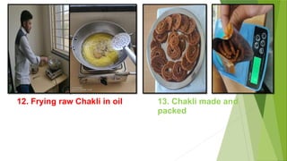 12. Frying raw Chakli in oil 13. Chakli made and
packed
 