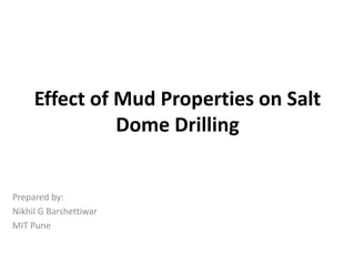 Effect of Mud Properties on Salt
Dome Drilling
Prepared by:
Nikhil G Barshettiwar
MIT Pune
 