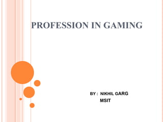 PROFESSION IN GAMING

BY : NIKHIL GARG

MSIT

 