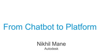 From Chatbot to Platform
Nikhil Mane
Autodesk
 