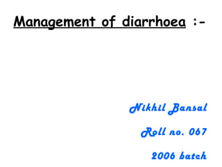 Management of diarrhoea  :- ,[object Object],[object Object],[object Object]