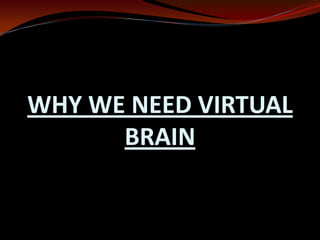 WHY WE NEED VIRTUAL
BRAIN
 